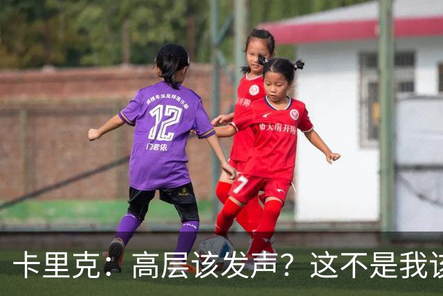 卡里克：高层该发声？这不是我该决定的事，我的职责是和你们交流