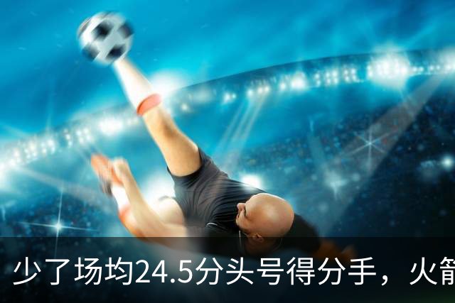 少了场均24.5分头号得分手，火箭照样赢32分