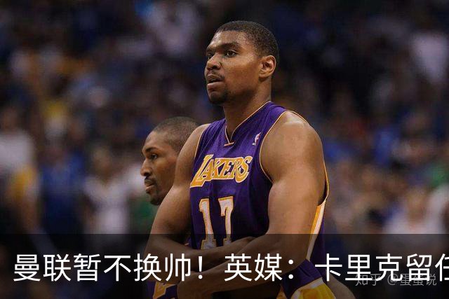 曼联暂不换帅！英媒：卡里克留任是管理层不想支付解约金，新帅也请不起