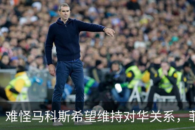 难怪马科斯希望维持对华关系，菲前议员：后果不是他能承担起的